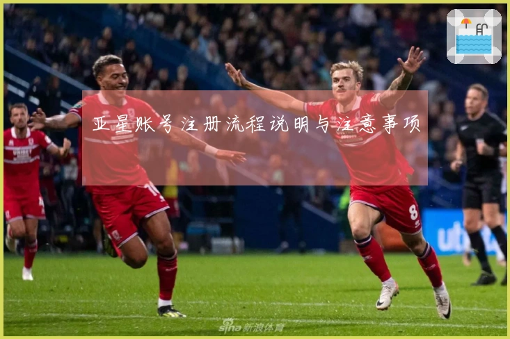 亚星账号注册流程说明与注意事项