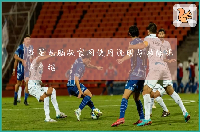 亚星电脑版官网使用说明与功能亮点介绍