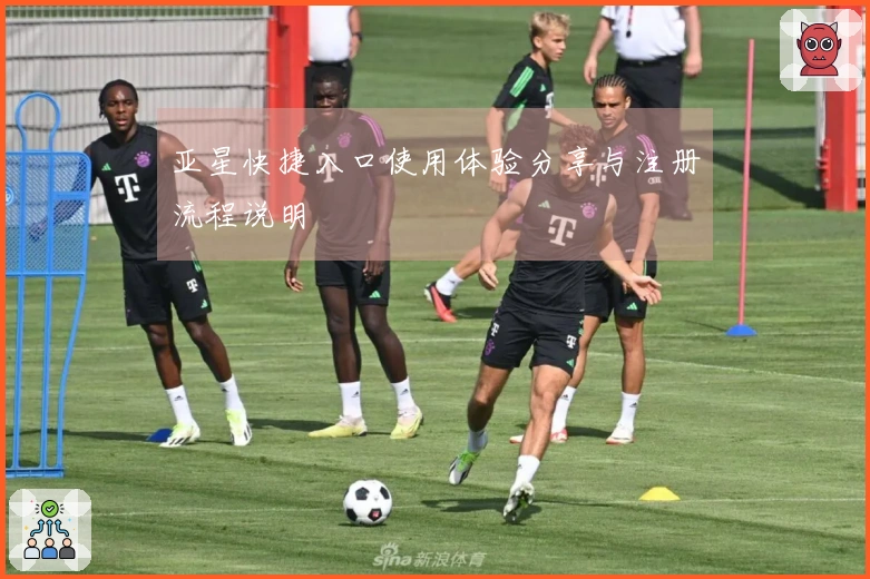 亚星快捷入口使用体验分享与注册流程说明