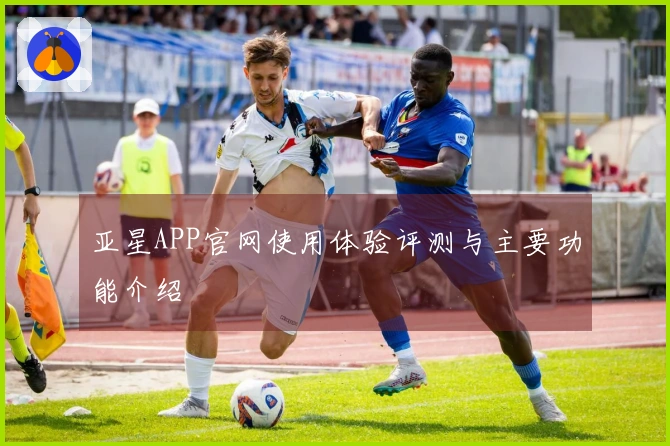 亚星APP官网使用体验评测与主要功能介绍