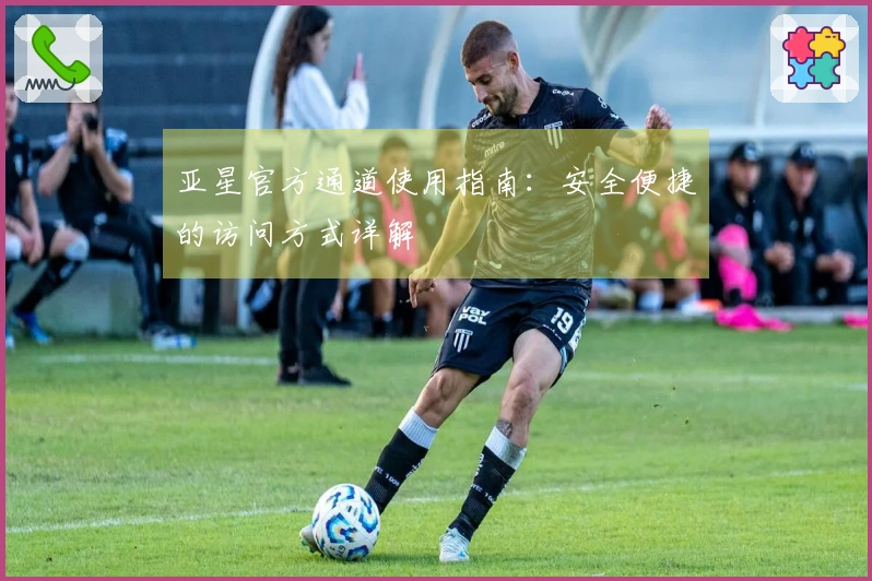 亚星官方通道使用指南：安全便捷的访问方式详解