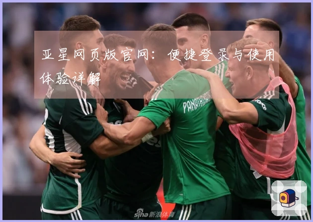 亚星网页版官网：便捷登录与使用体验详解