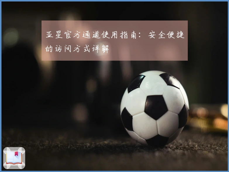 亚星官方通道使用指南：安全便捷的访问方式详解