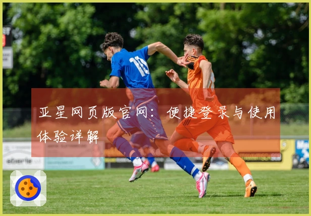 亚星网页版官网：便捷登录与使用体验详解